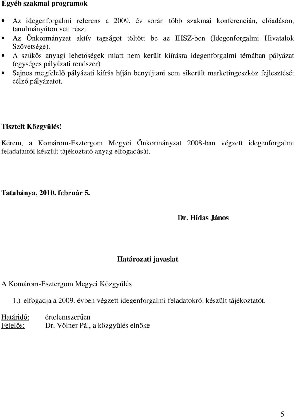 A szőkös anyagi lehetıségek miatt nem került kiírásra idegenforgalmi témában pályázat (egységes pályázati rendszer) Sajnos megfelelı pályázati kiírás híján benyújtani sem sikerült marketingeszköz