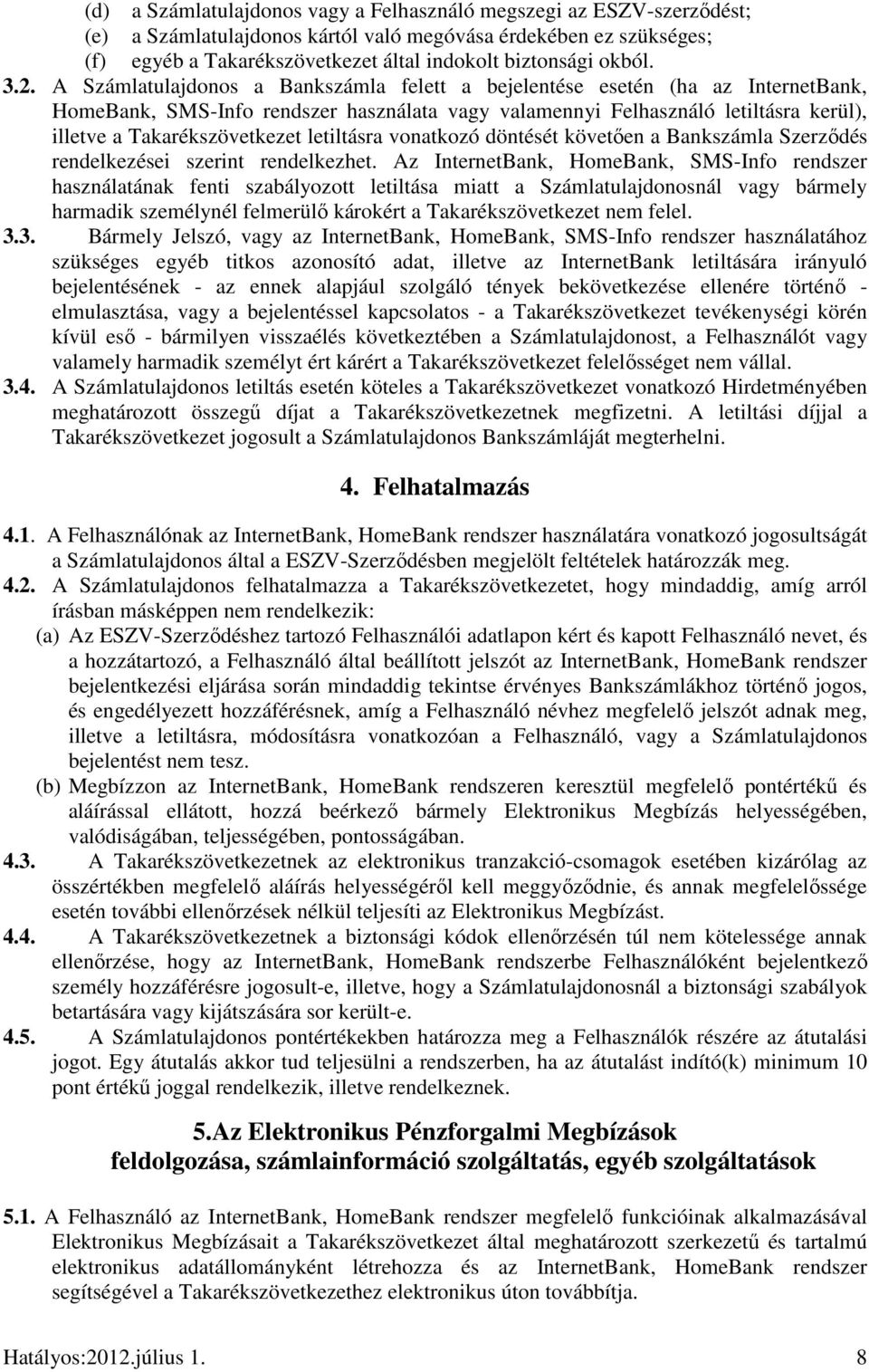 A Számlatulajdonos a Bankszámla felett a bejelentése esetén (ha az InternetBank, HomeBank, SMS-Info rendszer használata vagy valamennyi Felhasználó letiltásra kerül), illetve a Takarékszövetkezet