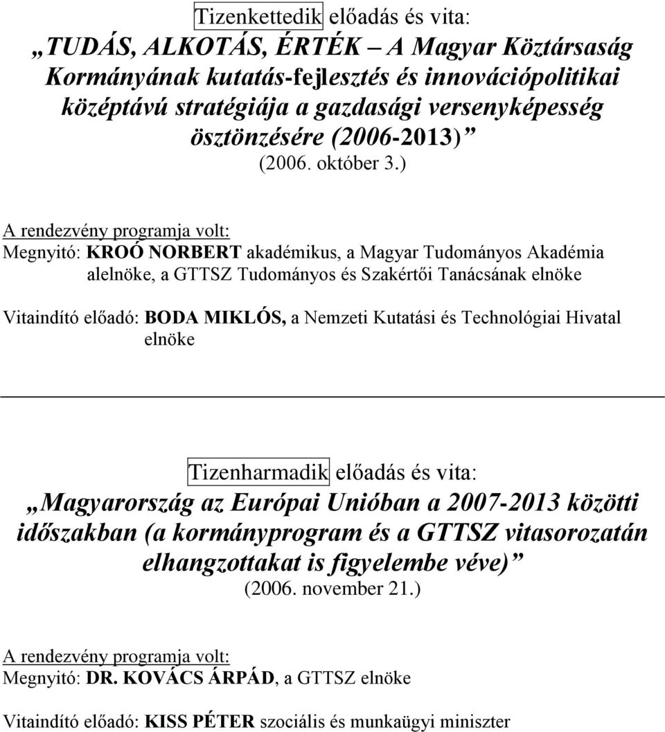 ) A rendezvény programja volt: Megnyitó: KROÓ NORBERT akadémikus, a Magyar Tudományos Akadémia alelnöke, a GTTSZ Tudományos és Szakértői Tanácsának elnöke Vitaindító előadó: BODA MIKLÓS, a