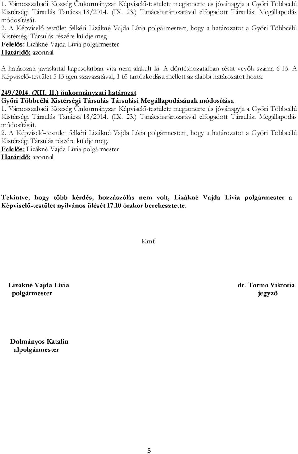 Képviselő-testület 5 fő igen szavazatával, 1 fő tartózkodása mellett az alábbi határozatot hozta: 249/2014. (XII. 11.