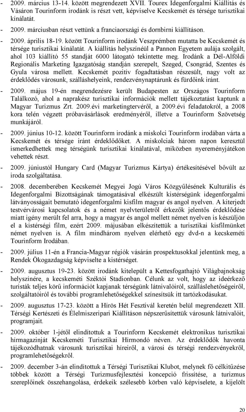 A kiállítás helyszínéül a Pannon Egyetem aulája szolgált, ahol 103 kiállító 55 standját 6000 látogató tekintette meg.