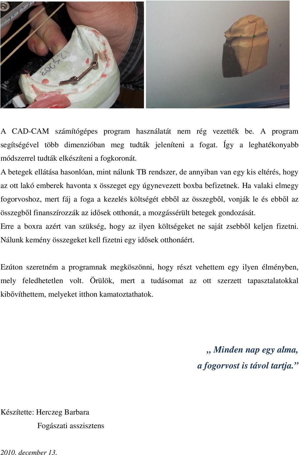 Ha valaki elmegy fogorvoshoz, mert fáj a foga a kezelés költségét ebbıl az összegbıl, vonják le és ebbıl az összegbıl finanszírozzák az idısek otthonát, a mozgássérült betegek gondozását.