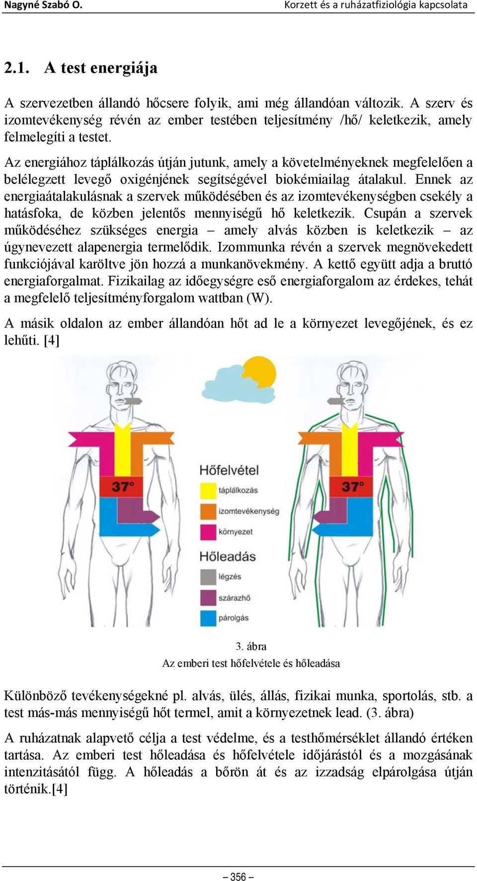 Az energiához táplálkozás útján jutunk, amely a követelményeknek megfelelően a belélegzett levegő oxigénjének segítségével biokémiailag átalakul.