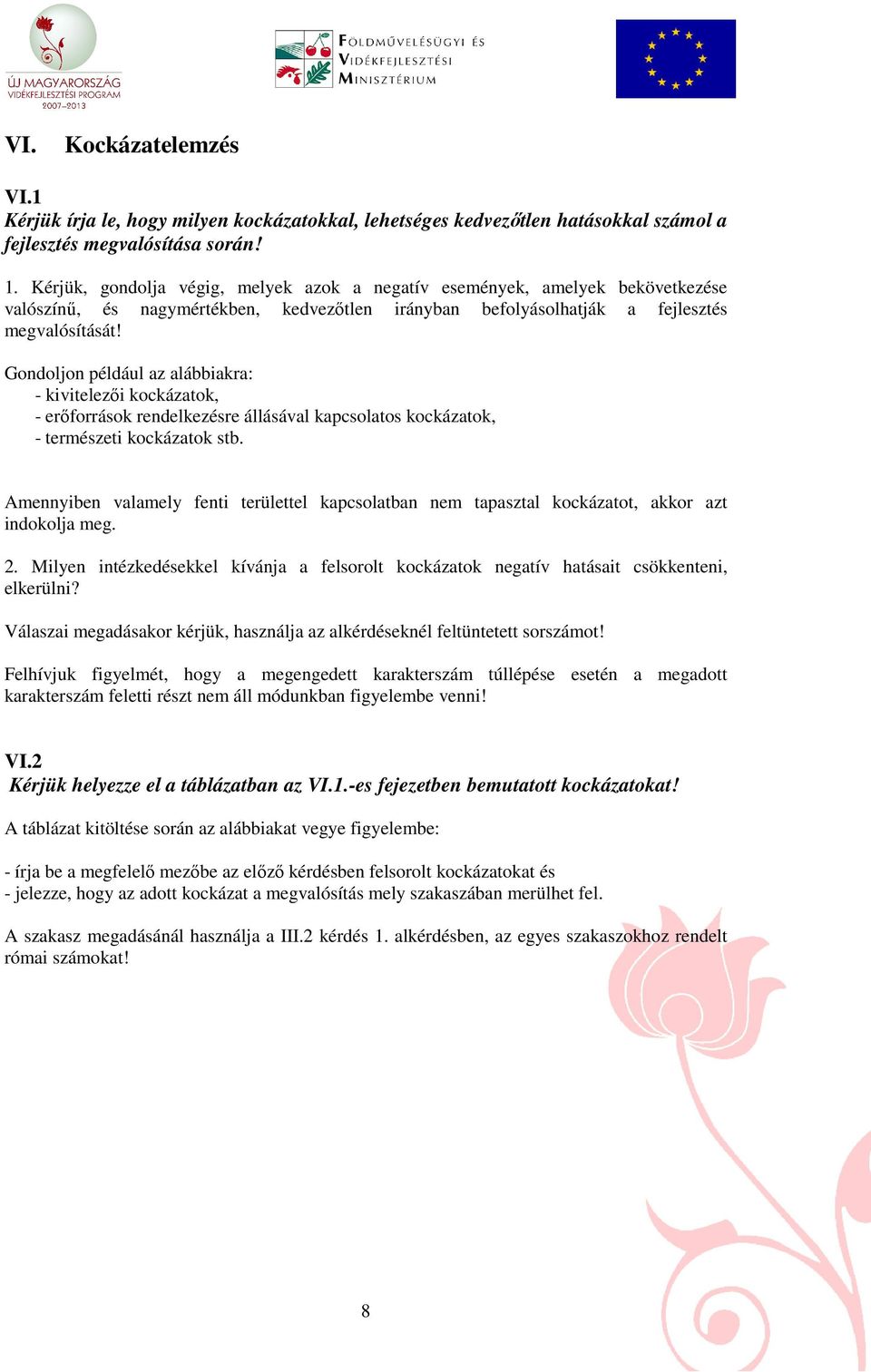 Gondoljon például az alábbiakra: - kivitelezıi kockázatok, - erıforrások rendelkezésre állásával kapcsolatos kockázatok, - természeti kockázatok stb.