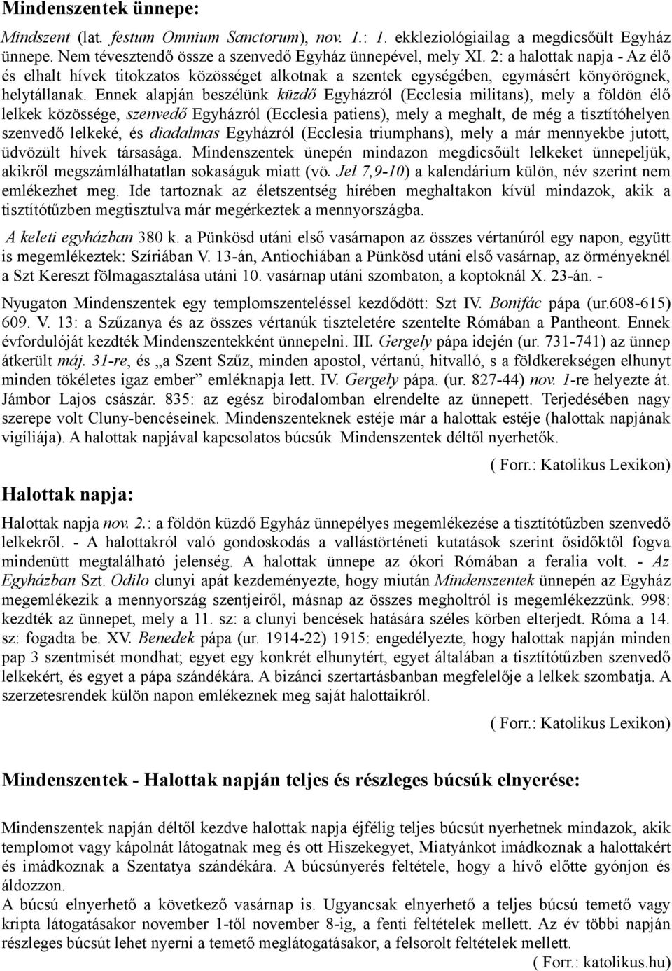 Ennek alapján beszélünk küzdő Egyházról (Ecclesia militans), mely a földön élő lelkek közössége, szenvedő Egyházról (Ecclesia patiens), mely a meghalt, de még a tisztítóhelyen szenvedő lelkeké, és