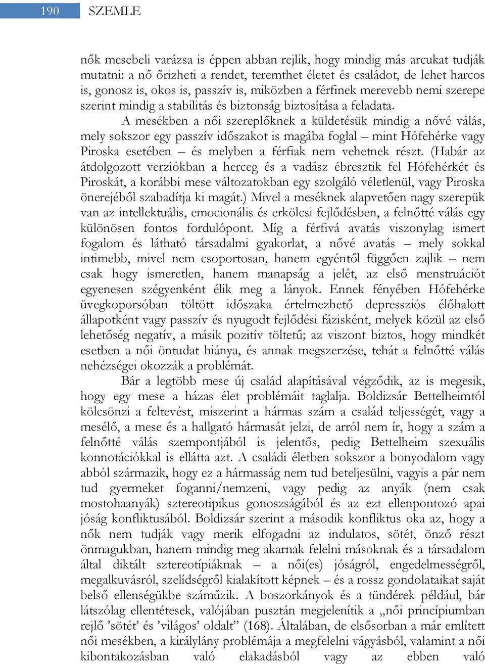 A mesékben a női szereplőknek a küldetésük mindig a nővé válás, mely sokszor egy passzív időszakot is magába foglal mint Hófehérke vagy Piroska esetében és melyben a férfiak nem vehetnek részt.