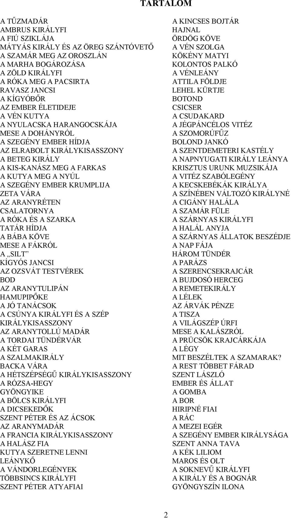 KRUMPLIJA ZETA VÁRA AZ ARANYRÉTEN CSALATORNYA A RÓKA ÉS A SZARKA TATÁR HÍDJA A BÁBA KÖVE MESE A FÁKRÓL A SILT KÍGYÓS JANCSI AZ OZSVÁT TESTVÉREK BOD AZ ARANYTULIPÁN HAMUPIPŐKE A JÓ TANÁCSOK A CSÚNYA