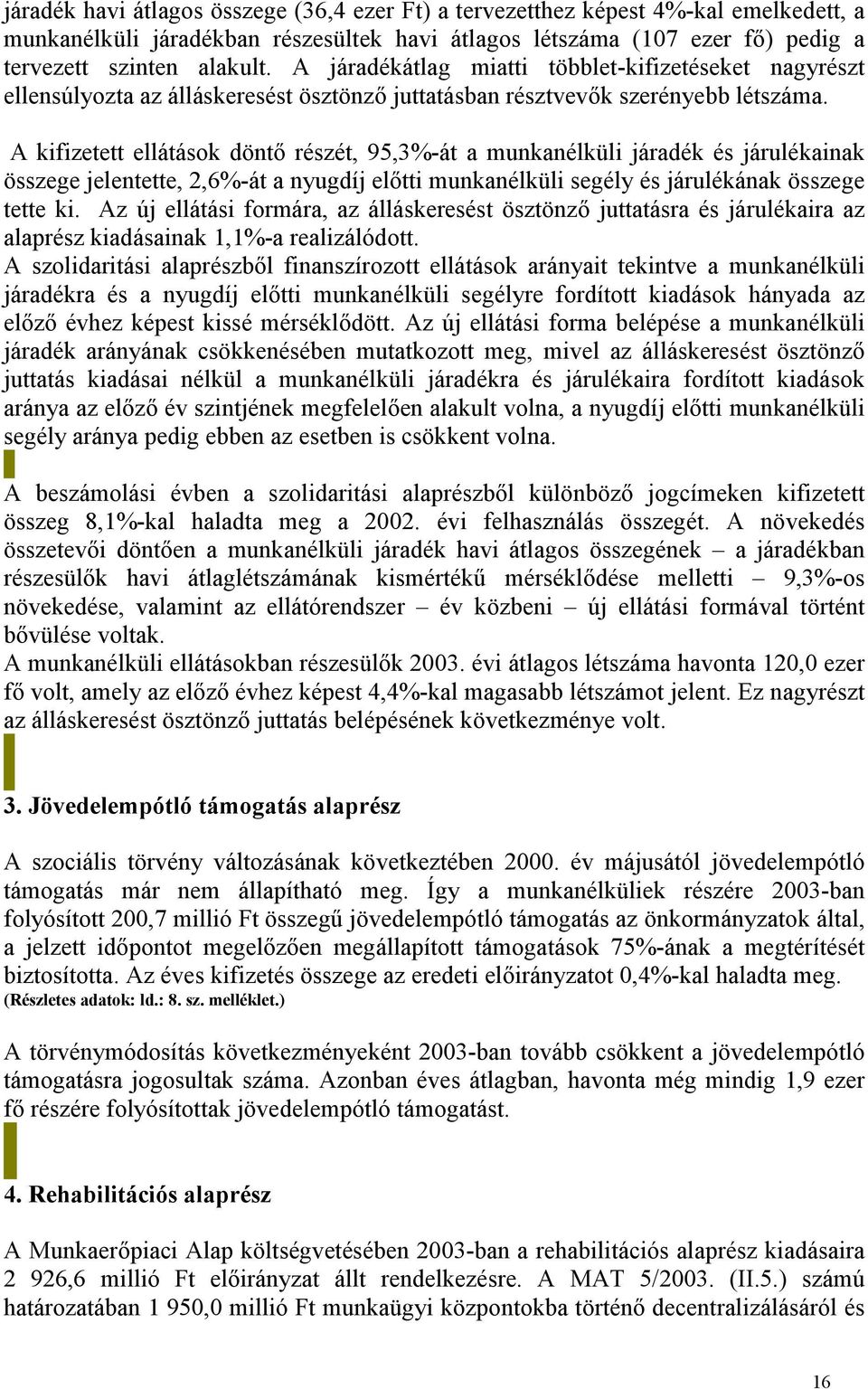 A kifizetett ellátások döntő részét, 95,3%-át a munkanélküli járadék és járulékainak összege jelentette, 2,6%-át a nyugdíj előtti munkanélküli segély és járulékának összege tette ki.