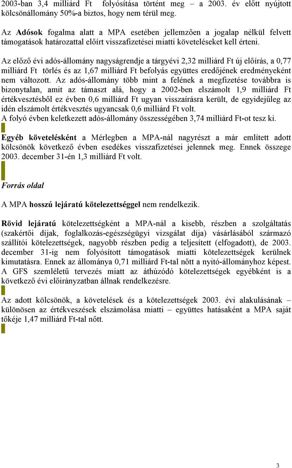 Az előző évi adós-állomány nagyságrendje a tárgyévi 2,32 milliárd Ft új előírás, a 0,77 milliárd Ft törlés és az 1,67 milliárd Ft befolyás együttes eredőjének eredményeként nem változott.