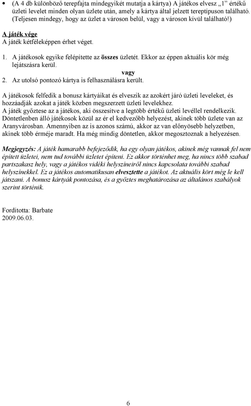 Ekkor az éppen aktuális kör még lejátszásra kerül. vagy 2. Az utolsó pontozó kártya is felhasználásra került.