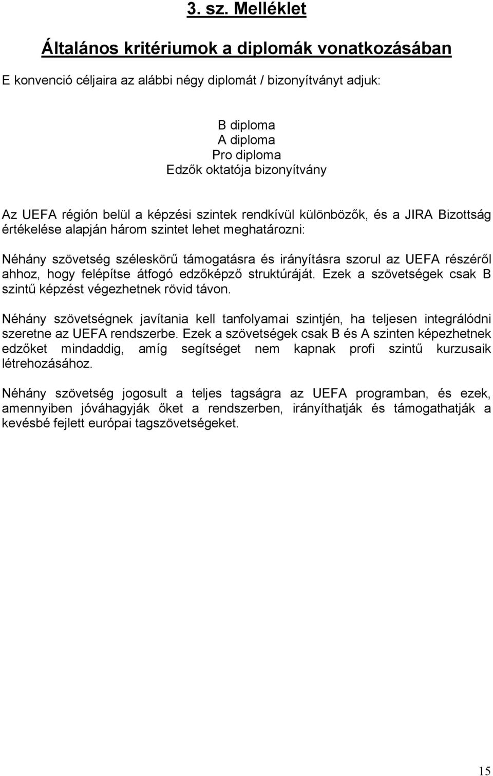 régión belül a képzési szintek rendkívül különbözők, és a JIRA Bizottság értékelése alapján három szintet lehet meghatározni: Néhány szövetség széleskörű támogatásra és irányításra szorul az UEFA