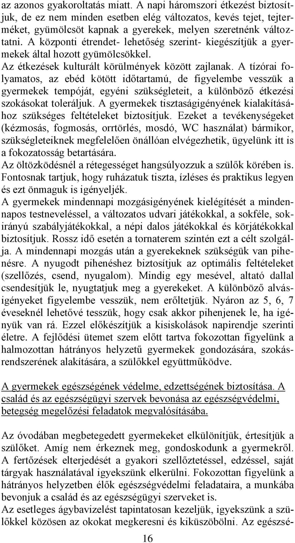 A tízórai folyamatos, az ebéd kötött időtartamú, de figyelembe vesszük a gyermekek tempóját, egyéni szükségleteit, a különböző étkezési szokásokat toleráljuk.