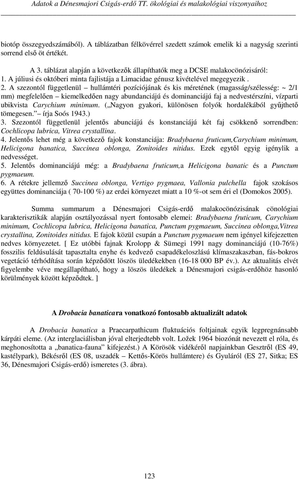 A szezontól függetlenül hullámtéri pozíciójának és kis méretének (magasság/szélesség: ~ 2/1 mm) megfelelően kiemelkedően nagy abundanciájú és dominanciájú faj a nedvestérszíni, vízparti ubikvista