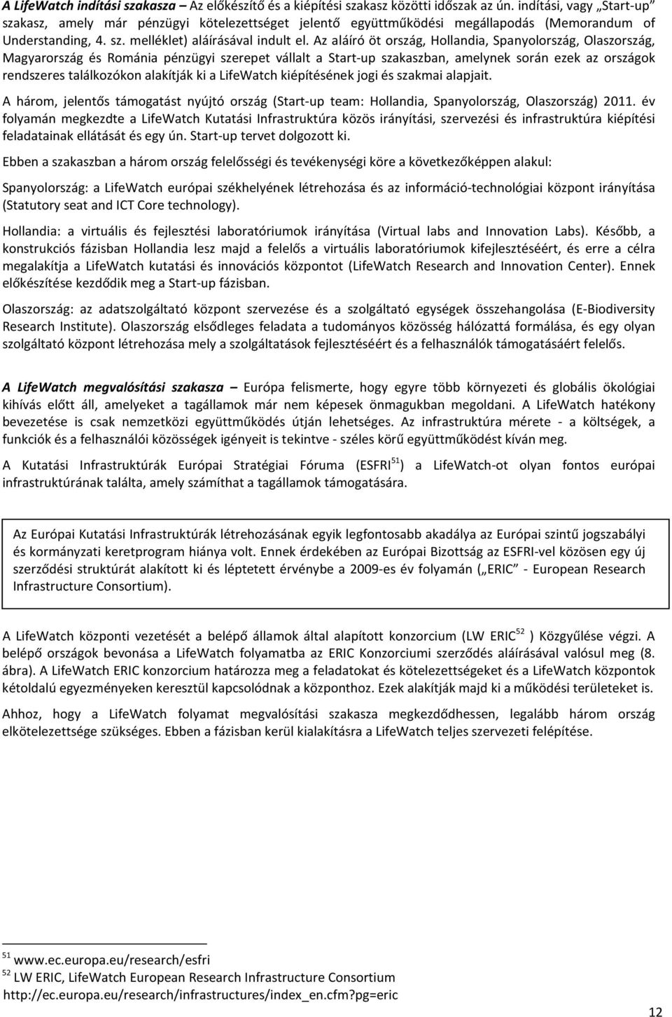 Az aláíró öt ország, Hollandia, Spanyolország, Olaszország, Magyarország és Románia pénzügyi szerepet vállalt a Start-up szakaszban, amelynek során ezek az országok rendszeres találkozókon alakítják