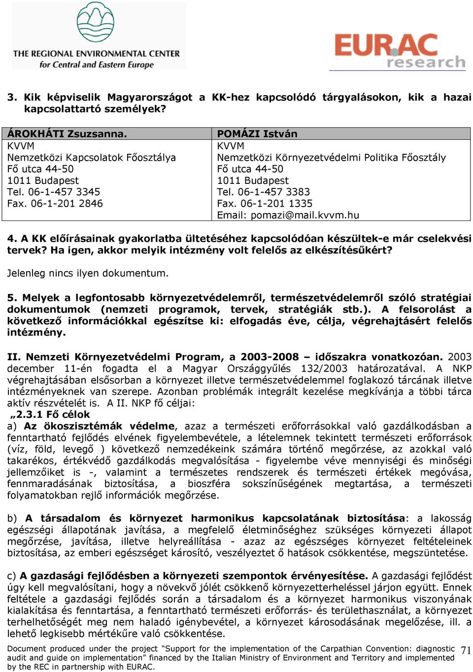 A KK előírásainak gyakorlatba ültetéséhez kapcsolódóan készültek-e már cselekvési tervek? Ha igen, akkor melyik intézmény volt felelős az elkészítésűkért? Jelenleg nincs ilyen dokumentum. 5.