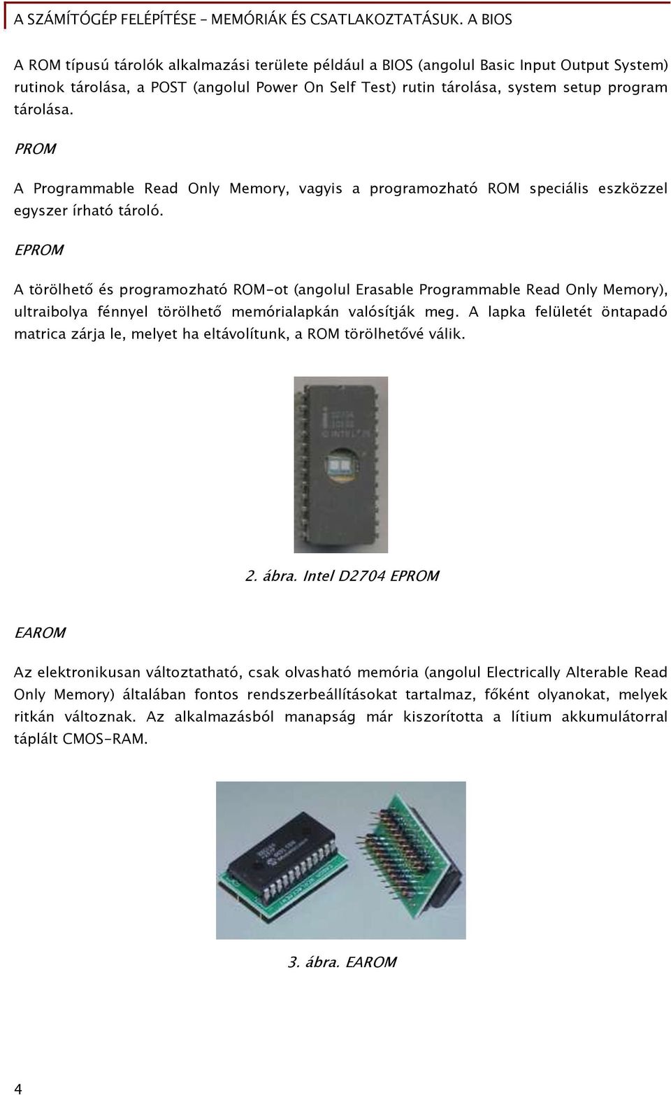 EPROM A törölhet és proőramozható ROM-ot (angolul Erasable Programmable Read Only Memory), ultraibolya Őénnyel törölhet memórialapkán valósítják meő.