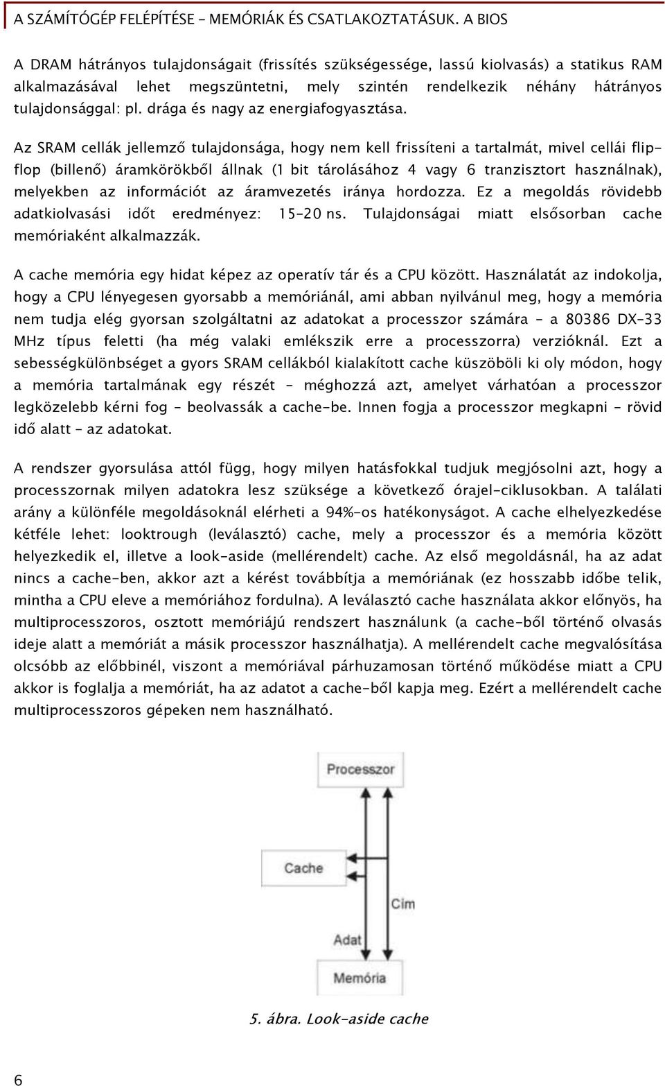 Az SRAM cellák jellemz tulajdonsáőa, hoőy nem kell Őrissíteni a tartalmát, mivel cellái Őlip- Őlop (billen ) áramkörökb l állnak (1 bit tárolásához 4 vaőy 6 tranzisztort használnak), melyekben az