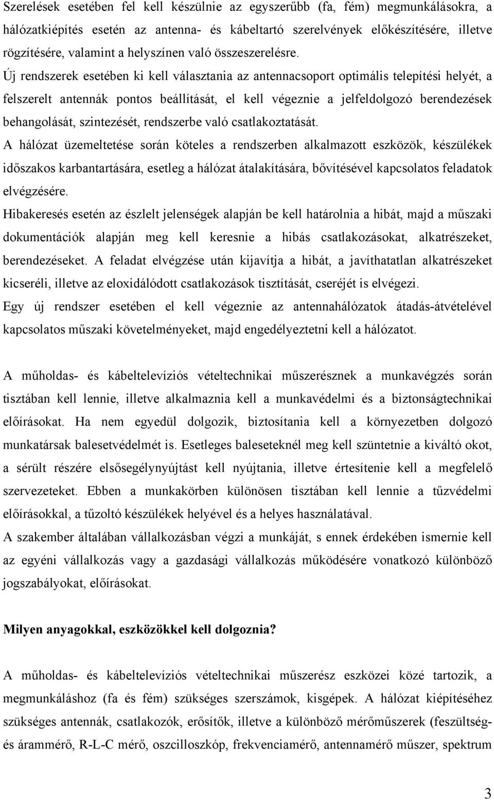 Új rendszerek esetében ki kell választania az antennacsoport optimális telepítési helyét, a felszerelt antennák pontos beállítását, el kell végeznie a jelfeldolgozó berendezések behangolását,