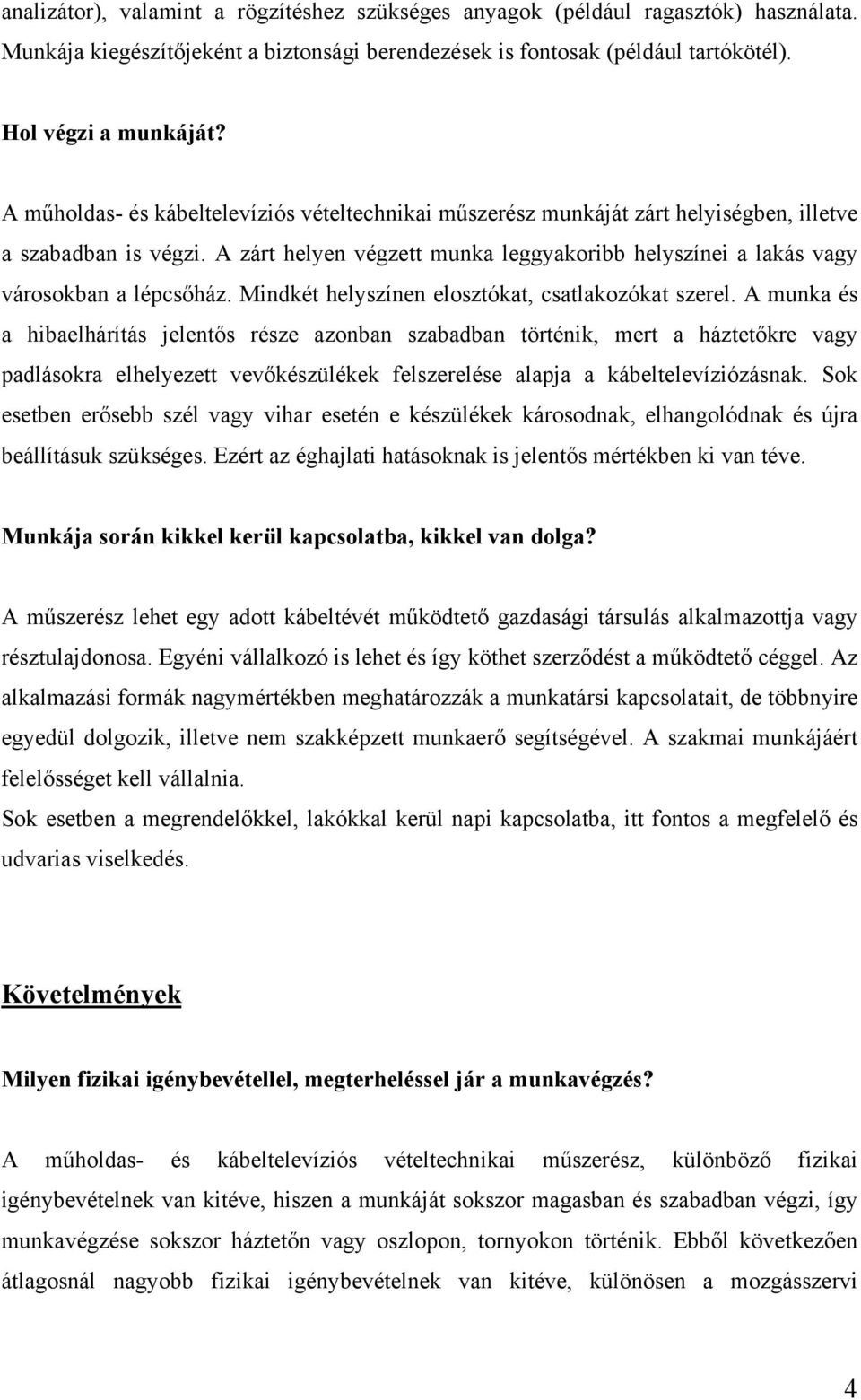 A zárt helyen végzett munka leggyakoribb helyszínei a lakás vagy városokban a lépcsőház. Mindkét helyszínen elosztókat, csatlakozókat szerel.