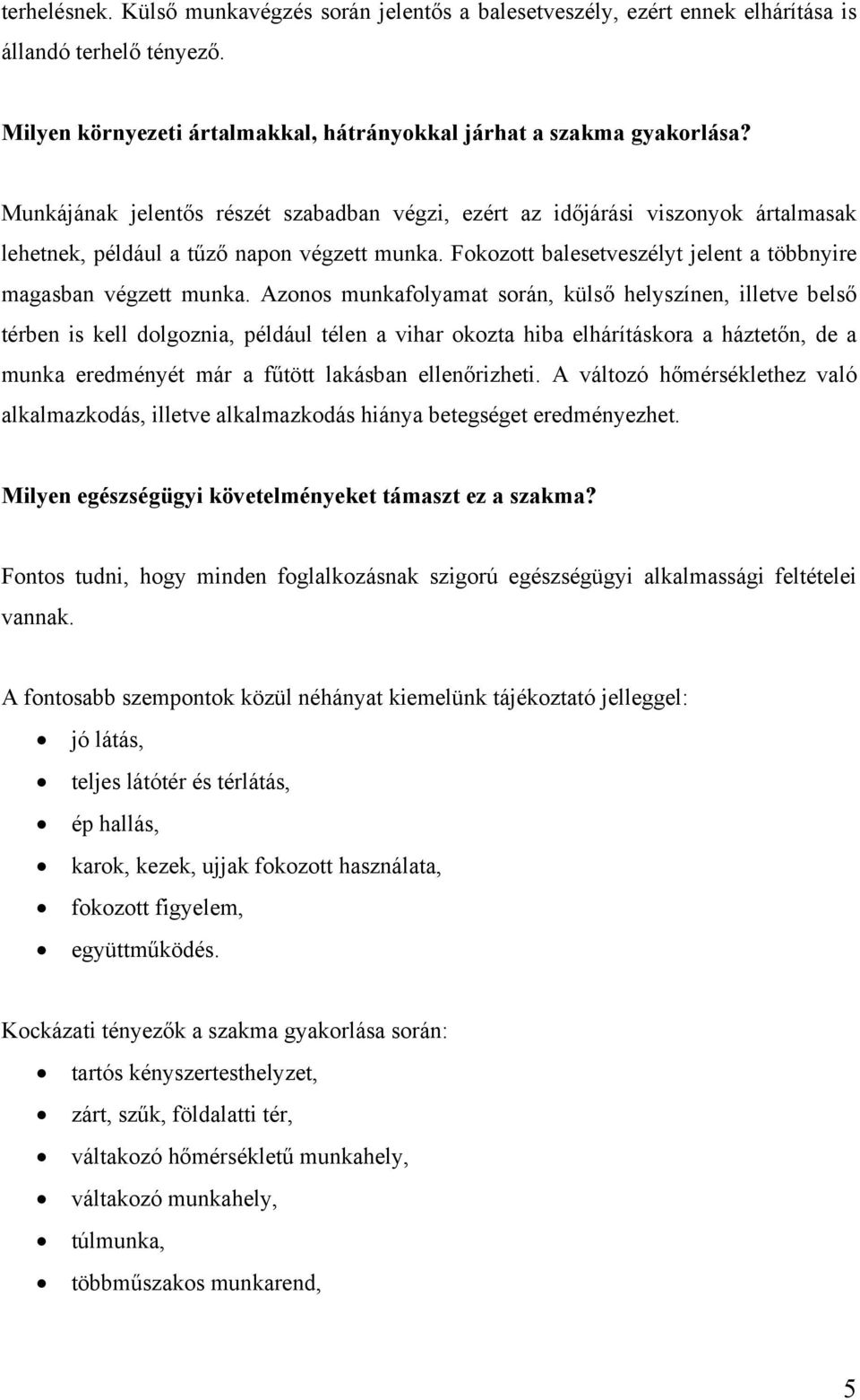 Azonos munkafolyamat során, külső helyszínen, illetve belső térben is kell dolgoznia, például télen a vihar okozta hiba elhárításkora a háztetőn, de a munka eredményét már a fűtött lakásban