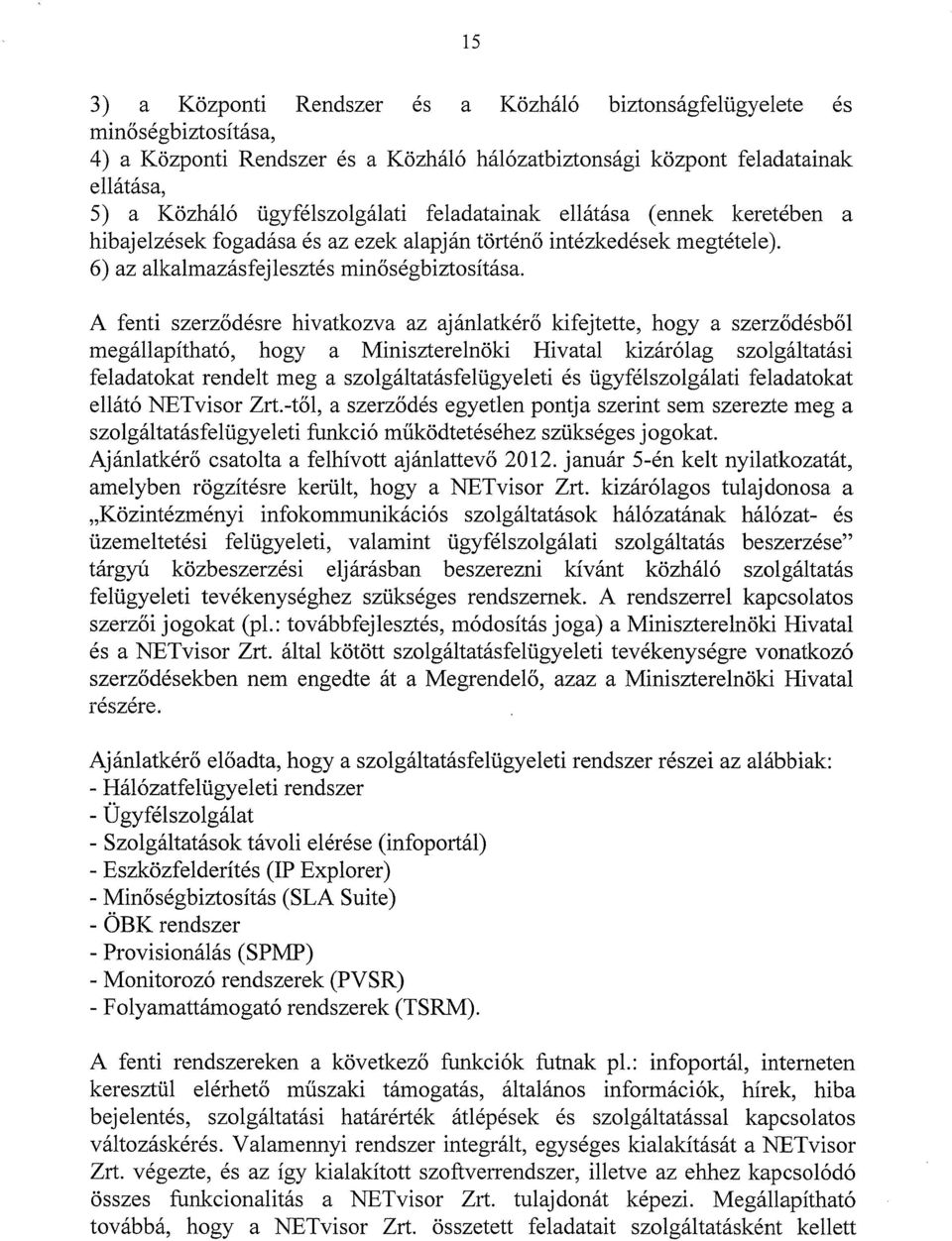 A fenti szerződésre hivatkozva az ajánlatkérő kifejtette, hogy a szerződésből megállapítható, hogy a Miniszterelnöki Hivatal kizárólag szolgáltatási feladatokat rendelt meg a szolgáltatásfelügyeleti