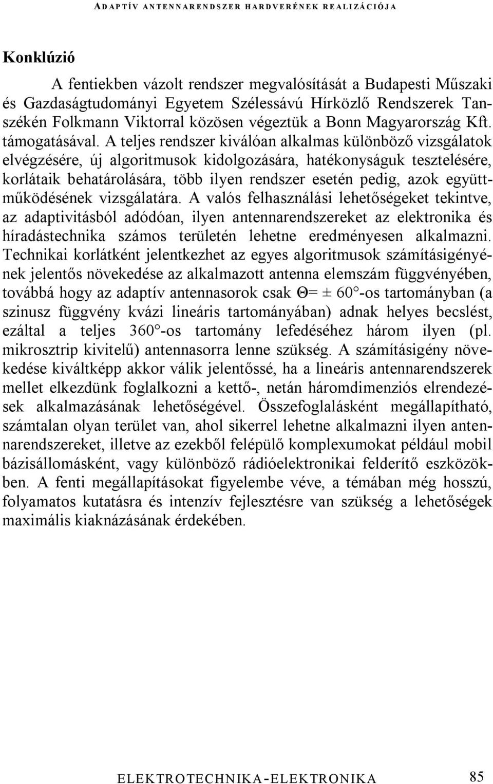 A teljes rendszer kiválóan alkalmas különböző vizsgálatok elvégzésére, új algoritmusok kidolgozására, hatékonyságuk tesztelésére, korlátaik behatárolására, több ilyen rendszer esetén pedig, azok