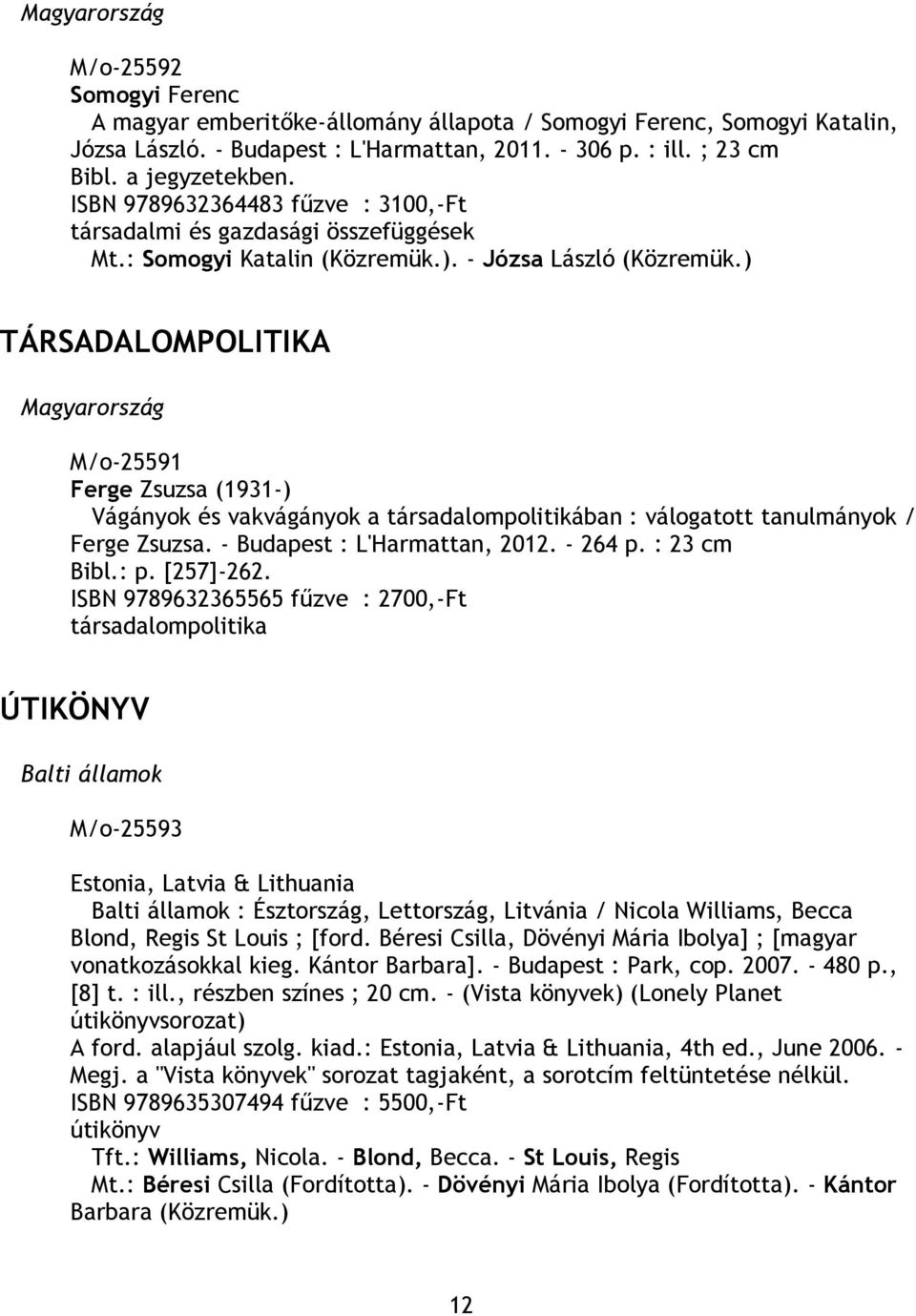 ) TÁRSADALOMPOLITIKA Magyarország M/o-25591 Ferge Zsuzsa (1931-) Vágányok és vakvágányok a társadalompolitikában : válogatott tanulmányok / Ferge Zsuzsa. - Budapest : L'Harmattan, 2012. - 264 p.