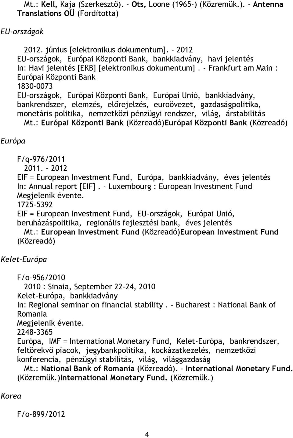 - Frankfurt am Main : Európai Központi Bank 1830-0073 EU-országok, Európai Központi Bank, Európai Unió, bankkiadvány, bankrendszer, elemzés, előrejelzés, euroövezet, gazdaságpolitika, monetáris