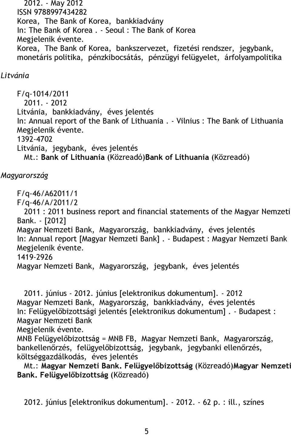 bankkiadvány, éves jelentés In: Annual report of the Bank of Lithuania. - Vilnius : The Bank of Lithuania 1392-4702 Litvánia, jegybank, éves jelentés Mt.