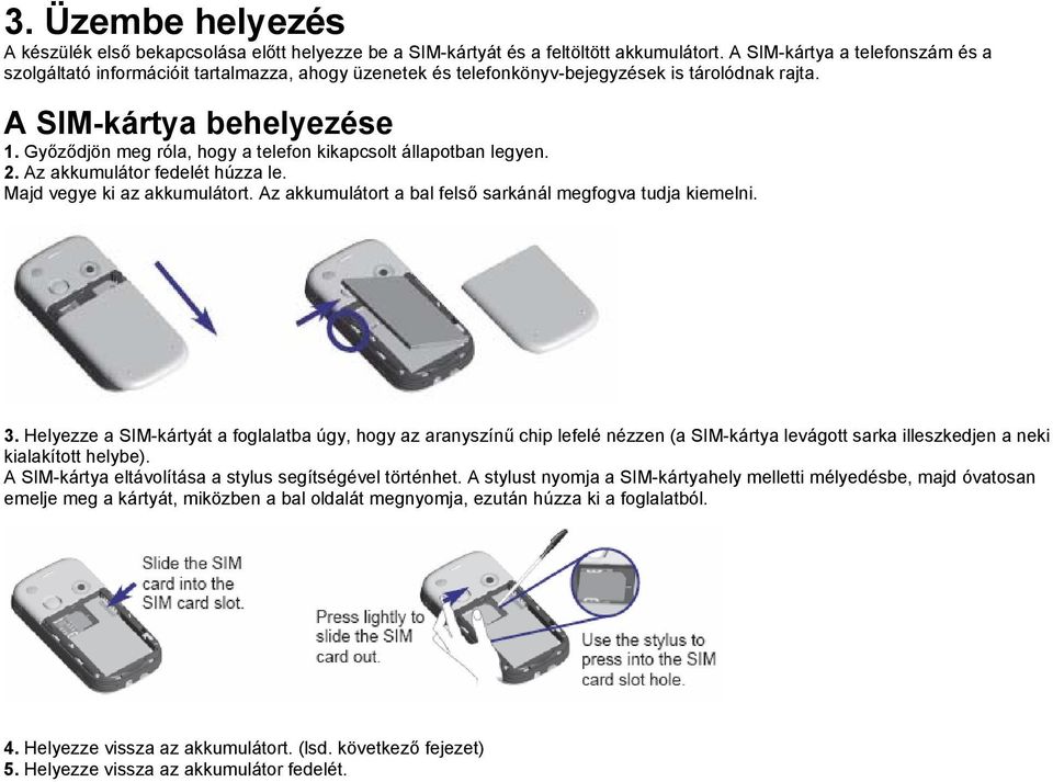 Győződjön meg róla, hogy a telefon kikapcsolt állapotban legyen. 2. Az akkumulátor fedelét húzza le. Majd vegye ki az akkumulátort. Az akkumulátort a bal felső sarkánál megfogva tudja kiemelni. 3.