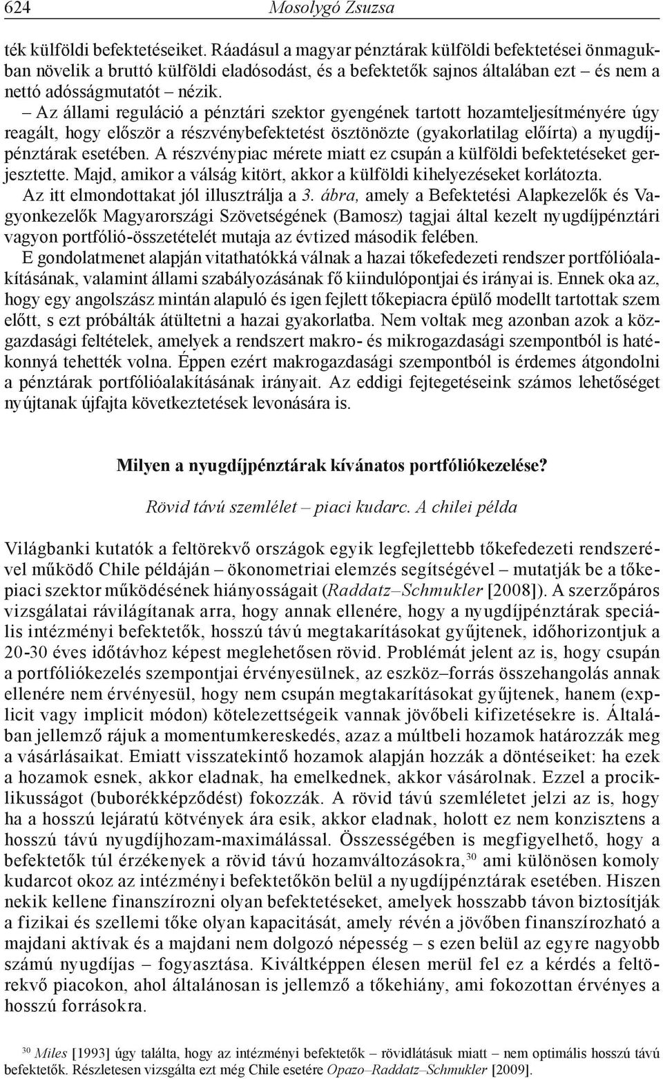 Az állami reguláció a pénztári szektor gyengének tartott hozamteljesítményére úgy reagált, hogy először a részvénybefektetést ösztönözte (gyakorlatilag előírta) a nyugdíjpénztárak esetében.