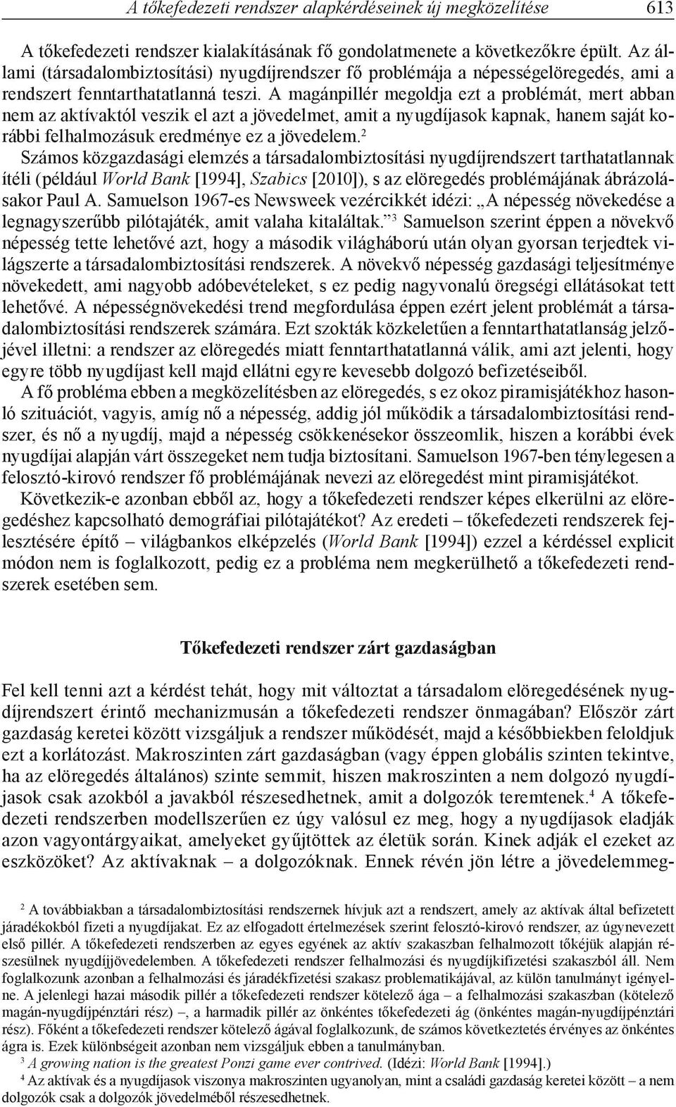 A magánpillér megoldja ezt a problémát, mert abban nem az aktívaktól veszik el azt a jövedelmet, amit a nyugdíjasok kapnak, hanem saját korábbi felhalmozásuk eredménye ez a jövedelem.