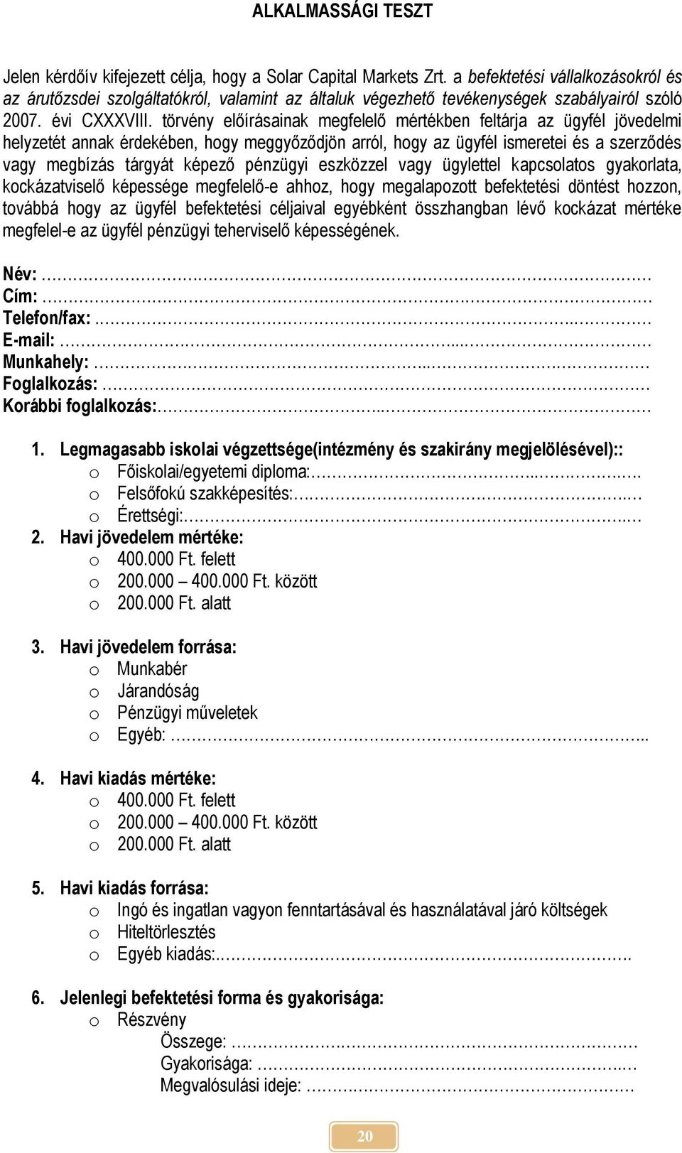 törvény előírásainak megfelelő mértékben feltárja az ügyfél jövedelmi helyzetét annak érdekében, hogy meggyőződjön arról, hogy az ügyfél ismeretei és a szerződés vagy megbízás tárgyát képező pénzügyi