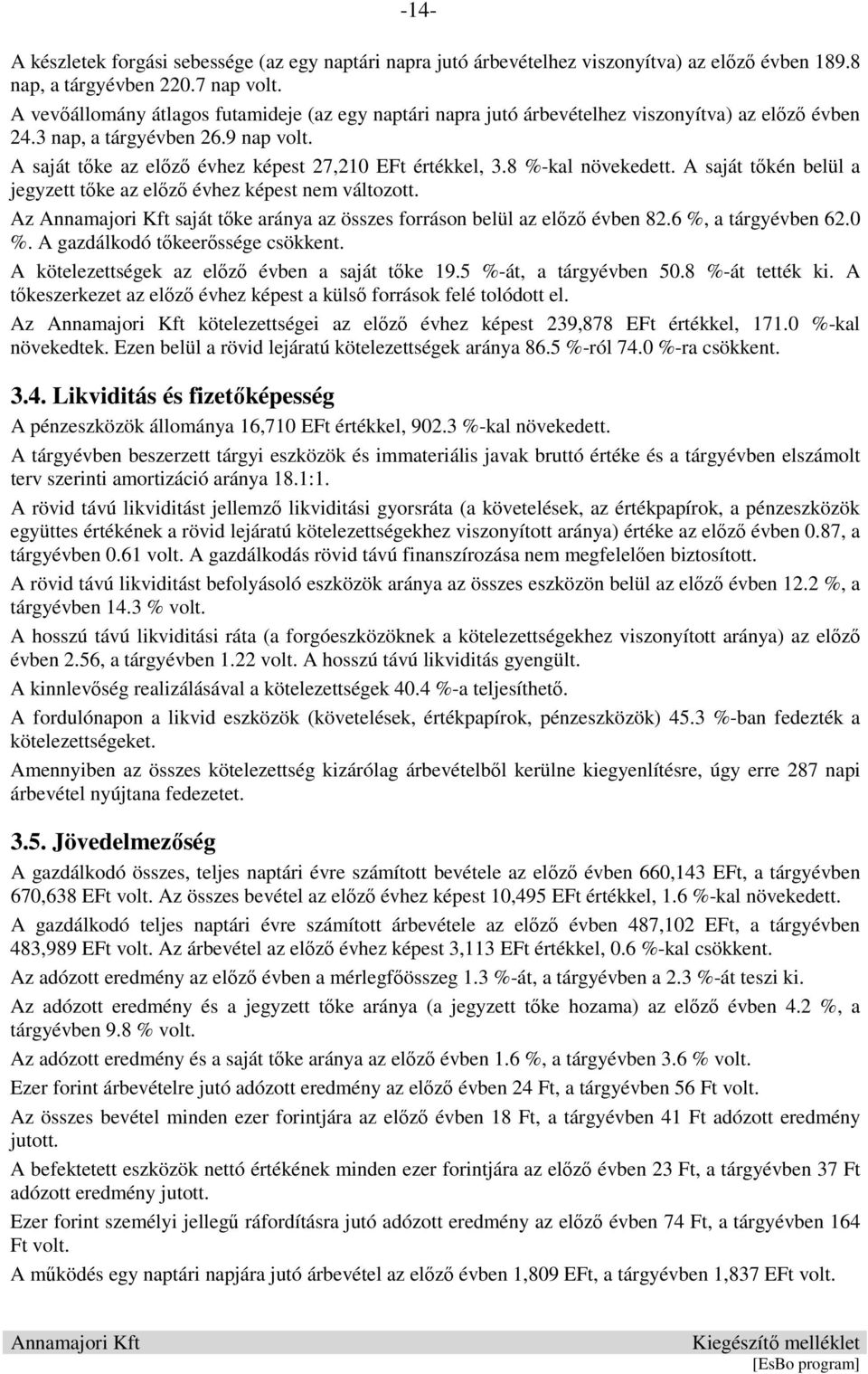 8 %-kal növekedett. A saját tőkén belül a jegyzett tőke az előző évhez képest nem változott. Az saját tőke aránya az összes forráson belül az előző évben 82.6 %, a tárgyévben 62.0 %.