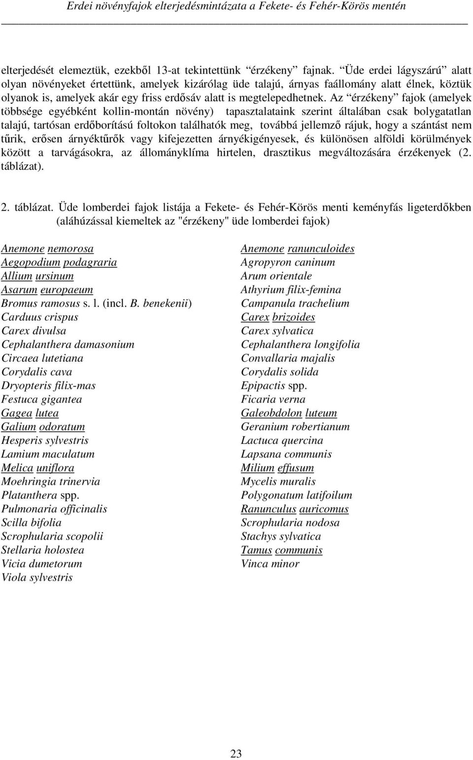 Az érzékeny fajok (amelyek többsége egyébként kollin-montán növény) tapasztalataink szerint általában csak bolygatatlan talajú, tartósan erdőborítású foltokon találhatók meg, továbbá jellemző rájuk,