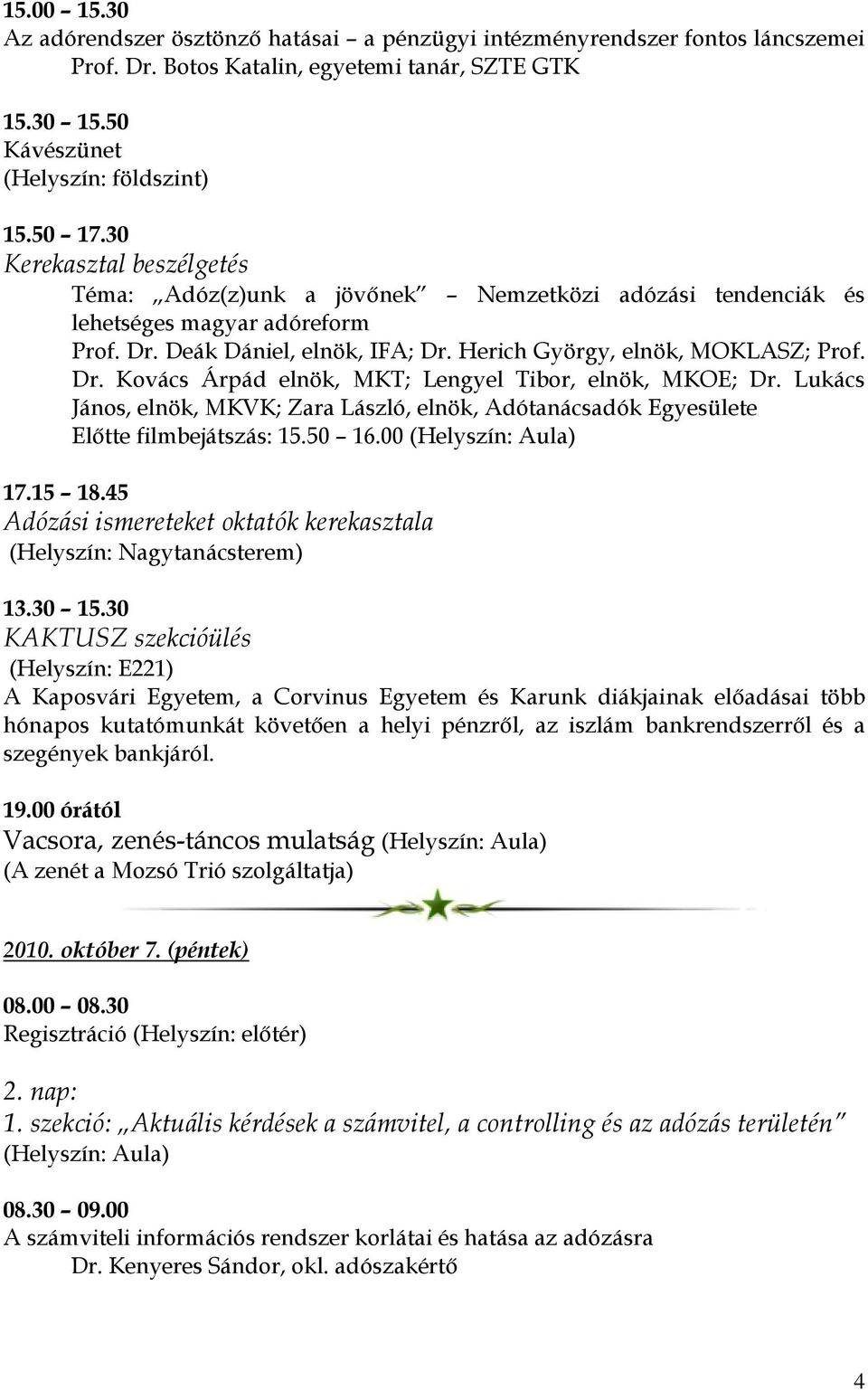 Lukács János, elnök, MKVK; Zara László, elnök, Adótanácsadók Egyesülete Előtte filmbejátszás: 15.50 16.00 (Helyszín: Aula) 17.15 18.