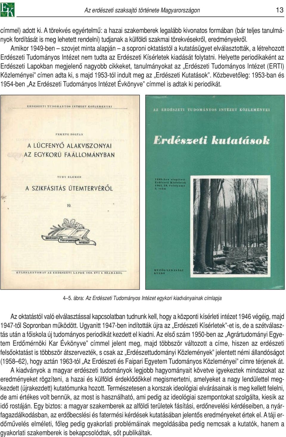 Amikor 1949-ben szovjet minta alapján a soproni oktatástól a kutatásügyet elválasztották, a létrehozott Erdészeti Tudományos Intézet nem tudta az Erdészeti Kísérletek kiadását folytatni.