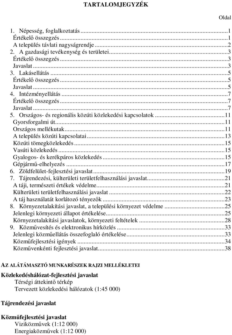 ..11 Országos mellékutak...11 A település közúti kapcsolatai...13 Közúti tömegközlekedés...15 Vasúti közlekedés...15 Gyalogos- és kerékpáros közlekedés...15 Gépjárm-elhelyezés...17 6.