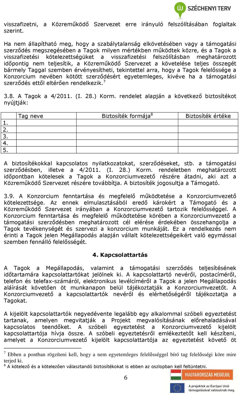 visszafizetési felszólításban meghatározott időpontig nem teljesítik, a Közreműködő Szervezet a követelése teljes összegét bármely Taggal szemben érvényesítheti, tekintettel arra, hogy a Tagok