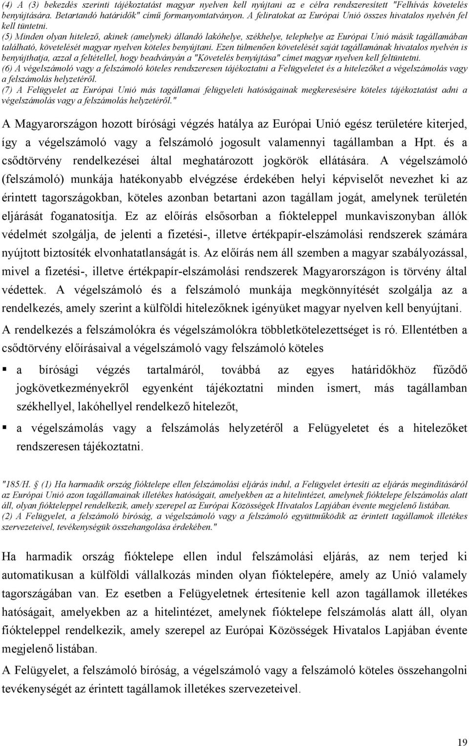 (5) Minden olyan hitelező, akinek (amelynek) állandó lakóhelye, székhelye, telephelye az Európai Unió másik tagállamában található, követelését magyar nyelven köteles benyújtani.