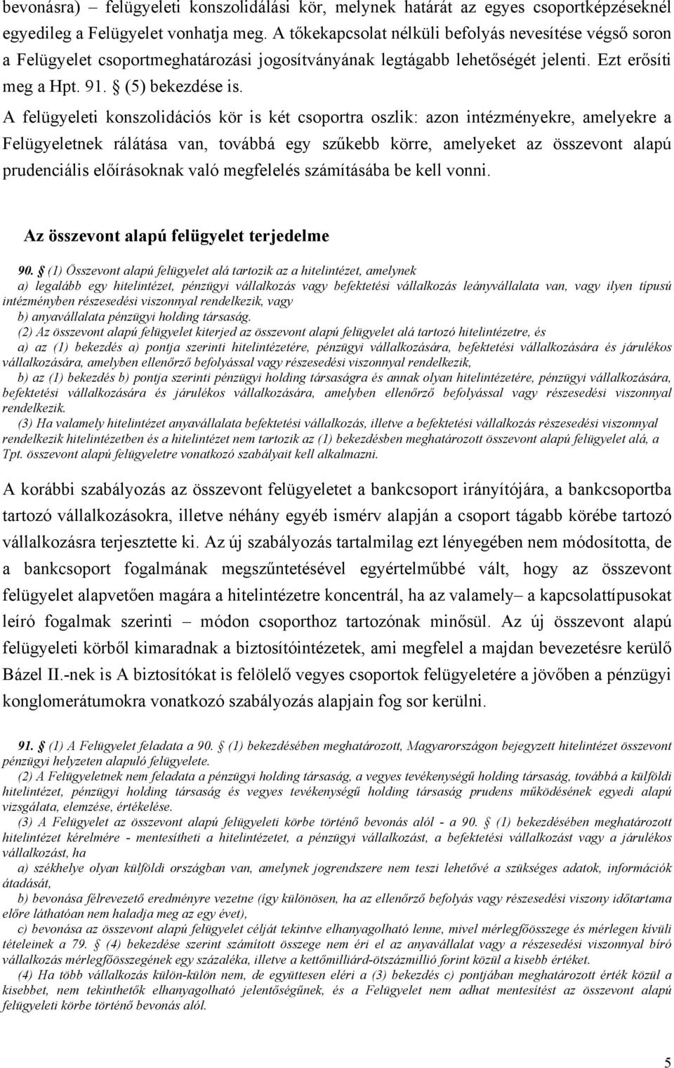 A felügyeleti konszolidációs kör is két csoportra oszlik: azon intézményekre, amelyekre a Felügyeletnek rálátása van, továbbá egy szűkebb körre, amelyeket az összevont alapú prudenciális előírásoknak