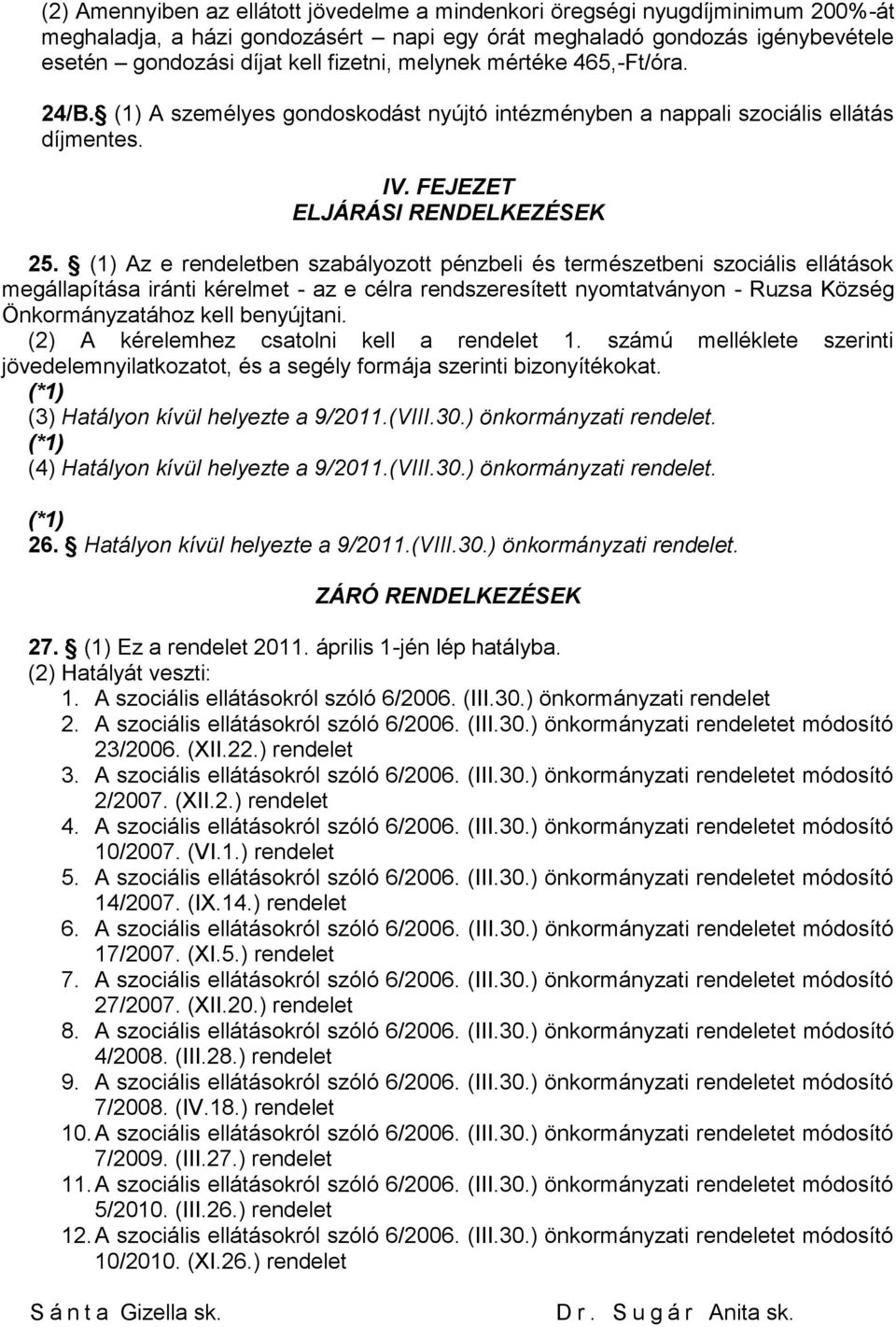 (1) Az e rendeletben szabályozott pénzbeli és természetbeni szociális ellátások megállapítása iránti kérelmet - az e célra rendszeresített nyomtatványon - Ruzsa Község Önkormányzatához kell