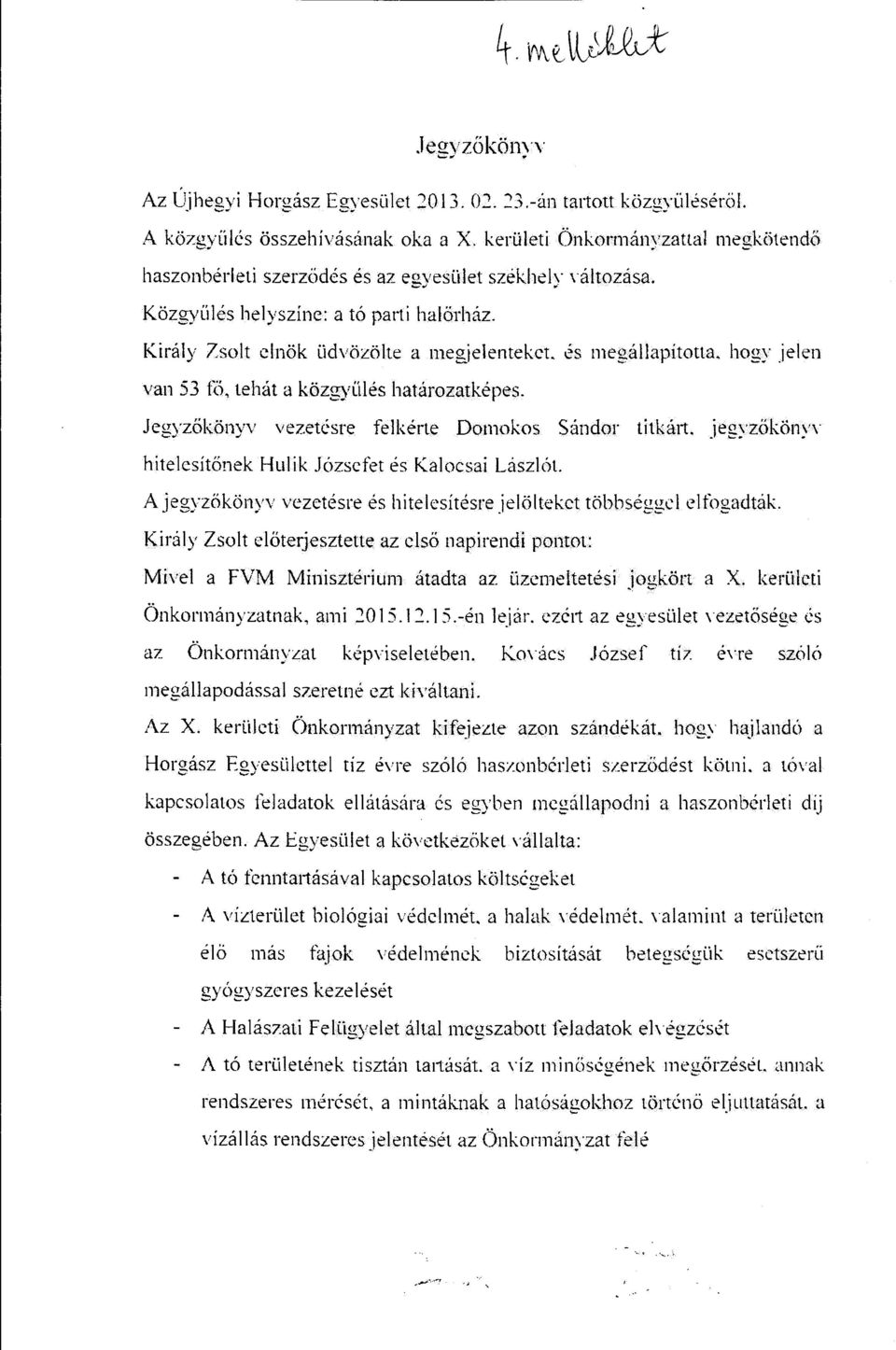 Király Zsolt elnök üdvözölte a megjelentekel és megállapította. hogy jelen van 53 fö, tehát a közgyülés határozatképes. Jegyzőkönyv vezetésre felkérte Domokos Sándor titkárt.