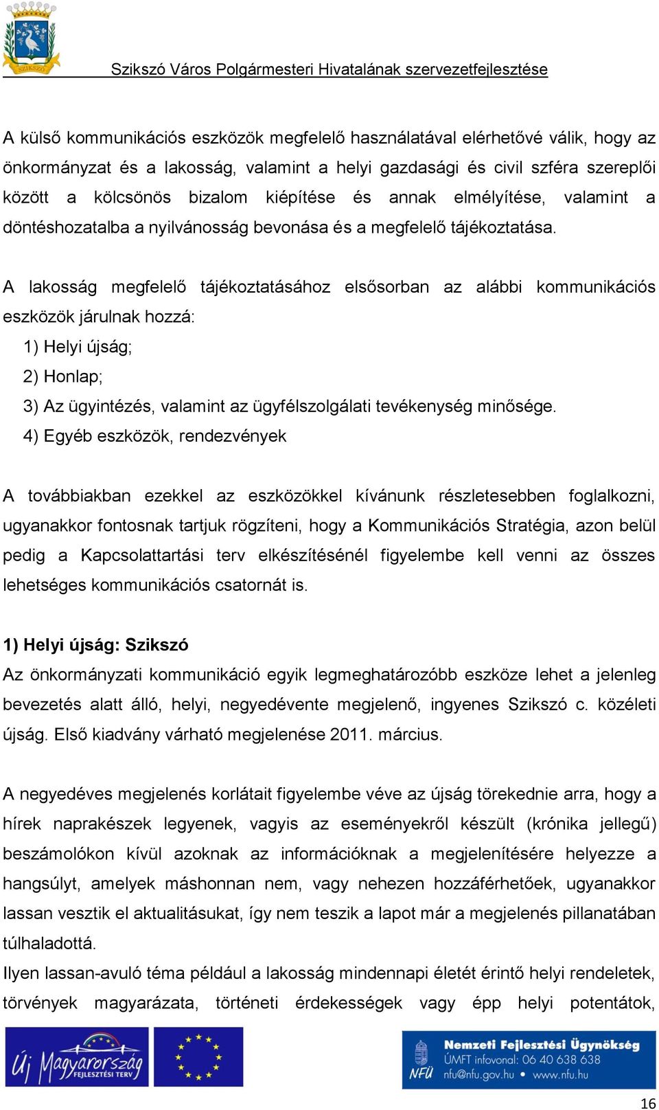 A lakosság megfelelő tájékoztatásához elsősorban az alábbi kommunikációs eszközök járulnak hozzá: 1) Helyi újság; 2) Honlap; 3) Az ügyintézés, valamint az ügyfélszolgálati tevékenység minősége.