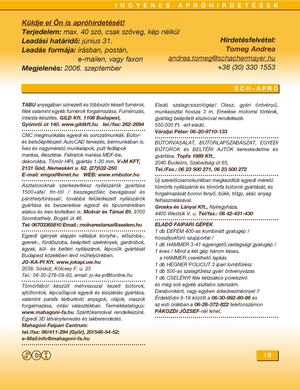 hu +36 (30) 330 1553 SCH APRÓ TABU anyagában színezett és többször késelt furnérok, filék valamint egyéb furnérok forgalmazása. Furnérozás, intarzia készítés. GILD Kft. 1108 Budapest, Gyömrõi út 140.