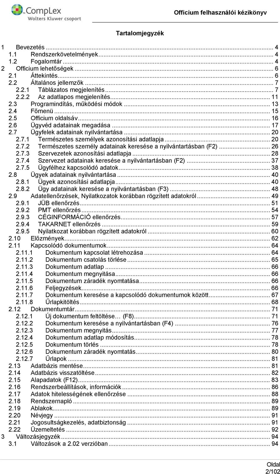 .. 20 2.7.2 Természetes személy adatainak keresése a nyilvántartásban (F2)... 26 2.7.3 Szervezetek aznsítási adatlapja... 28 2.7.4 Szervezet adatainak keresése a nyilvántartásban (F2)... 37 2.7.5 Ügyfélhez kapcslódó adatk.