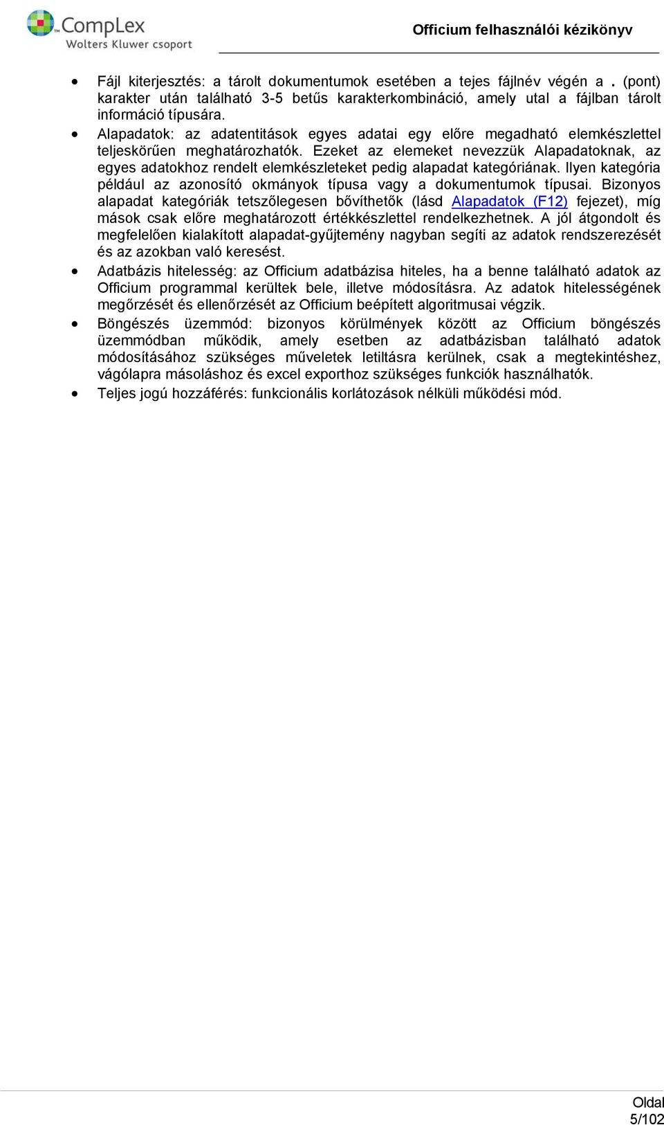 Ezeket az elemeket nevezzük Alapadatknak, az egyes adatkhz rendelt elemkészleteket pedig alapadat kategóriának. Ilyen kategória például az aznsító kmányk típusa vagy a dkumentumk típusai.