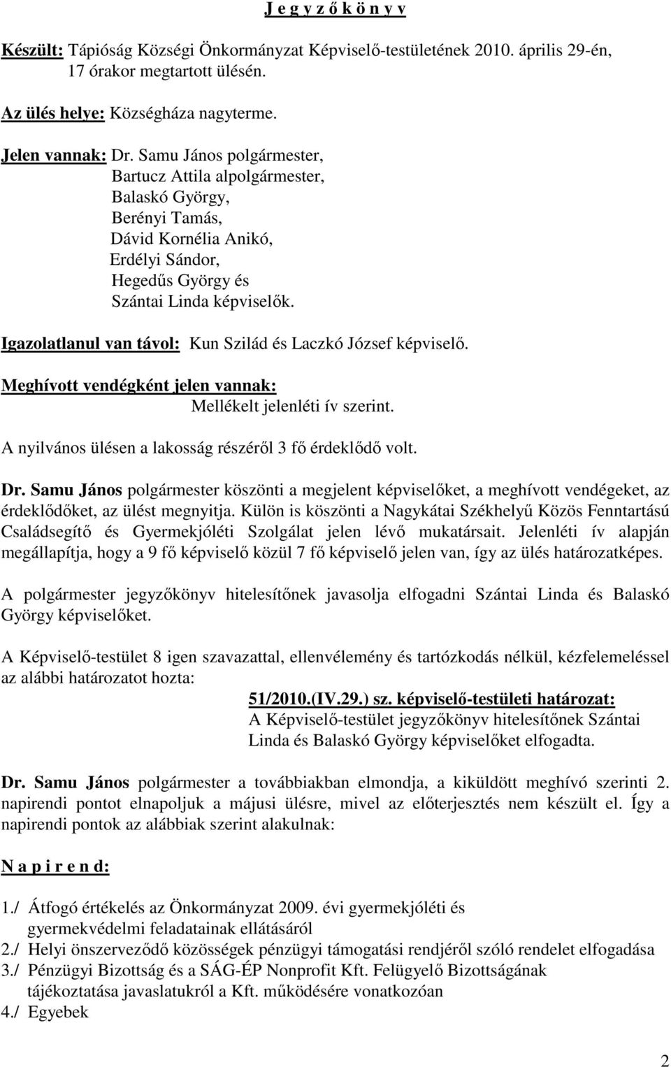 Igazolatlanul van távol: Kun Szilád és Laczkó József képviselő. Meghívott vendégként jelen vannak: Mellékelt jelenléti ív szerint. A nyilvános ülésen a lakosság részéről 3 fő érdeklődő volt. Dr.