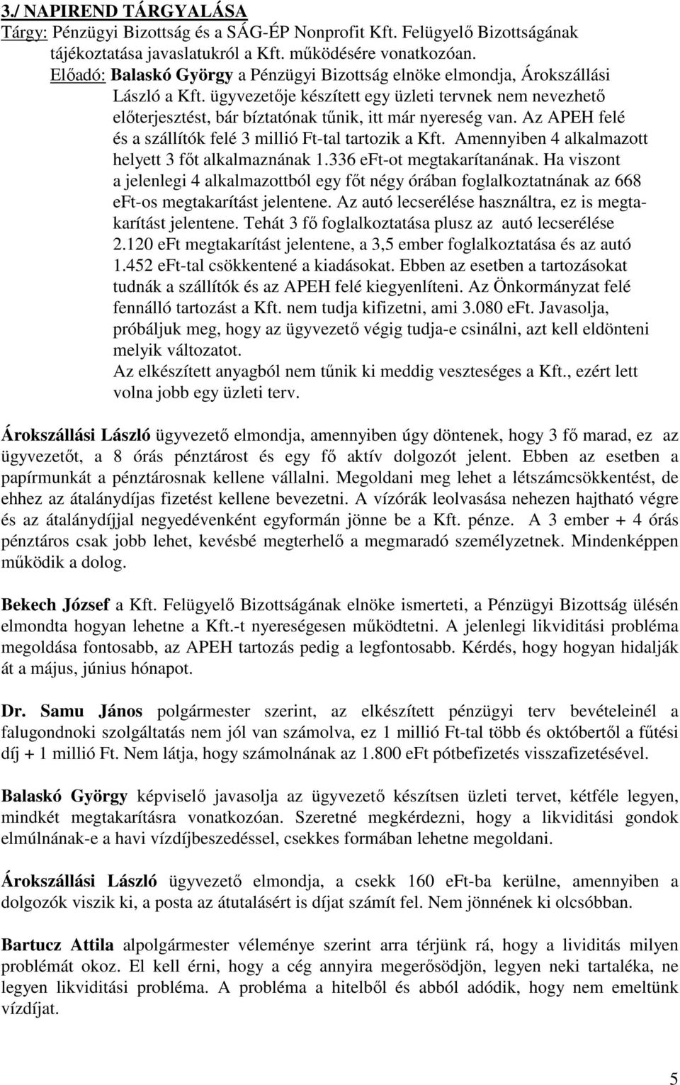 ügyvezetője készített egy üzleti tervnek nem nevezhető előterjesztést, bár bíztatónak tűnik, itt már nyereség van. Az APEH felé és a szállítók felé 3 millió Ft-tal tartozik a Kft.