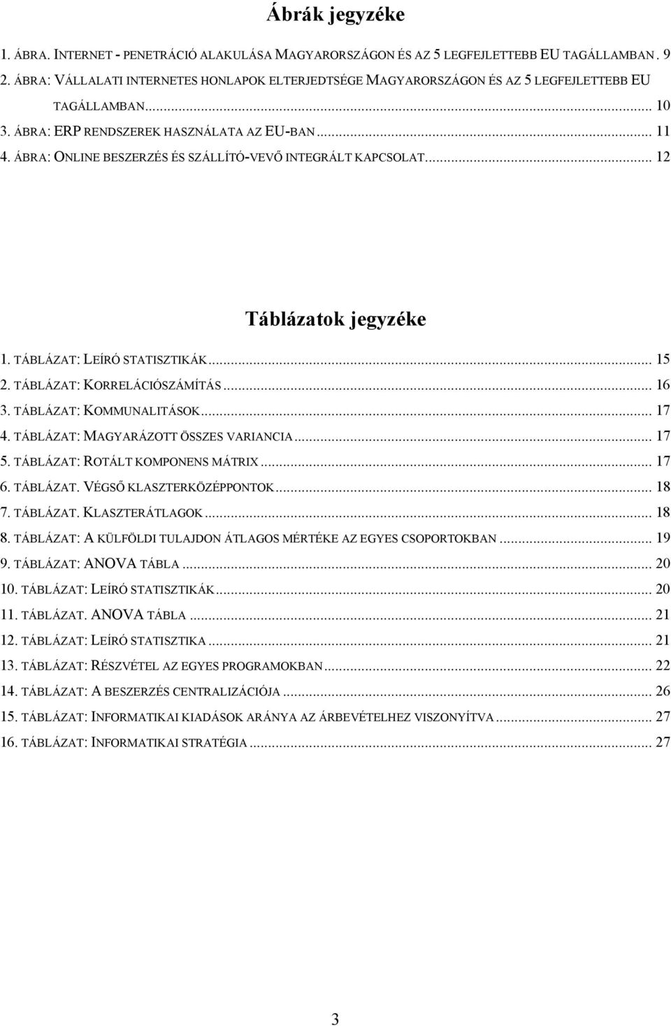 ÁBRA: ONLINE BESZERZÉS ÉS SZÁLLÍTÓ-VEVŐ INTEGRÁLT KAPCSOLAT... 12 Táblázatok jegyzéke 1. TÁBLÁZAT: LEÍRÓ STATISZTIKÁK... 15 2. TÁBLÁZAT: KORRELÁCIÓSZÁMÍTÁS... 16 3. TÁBLÁZAT: KOMMUNALITÁSOK... 17 4.